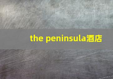 the peninsula酒店